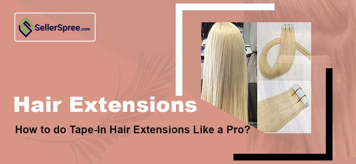 SellerSpree – Hair Extensions. How to do Tape-In Hair Extensions Like a Pro?